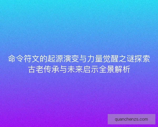 命令符文的起源演变与力量觉醒之谜探索古老传承与未来启示全景解析