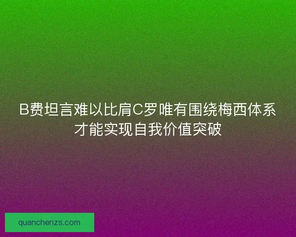 B费坦言难以比肩C罗唯有围绕梅西体系才能实现自我价值突破